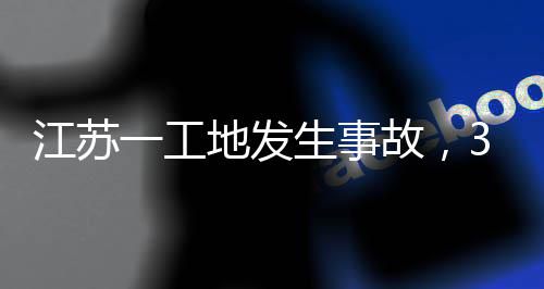 地发故，一工江苏3人生事死亡