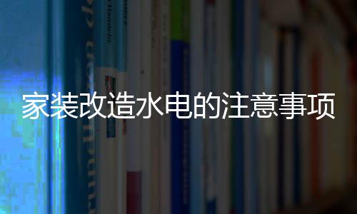 的注项 改造改造意事家装家装价格水电水电