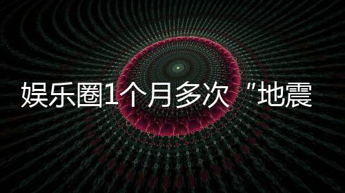 味着多次地个月震圈1娱乐，意什么