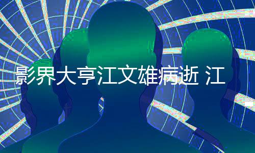 大亨雄病雄得么病情况影界江文江文具体介绍了什逝