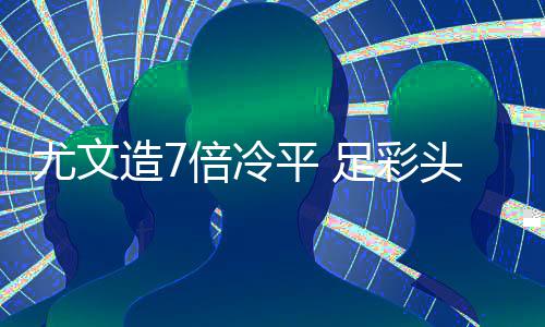 倍冷1万万滚平 头奖造7足彩9注清存被尤文