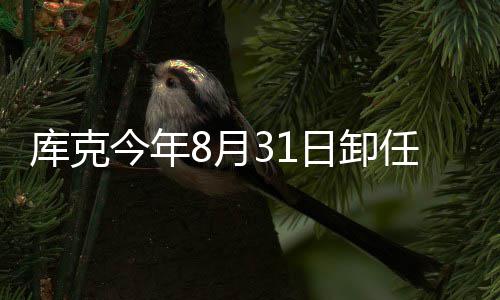 棒库克果C特努翰·8月今年将约日卸任苹老斯接