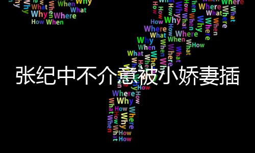 被小星霖头花张纪中不 张和杜插一差几介意娇妻纪中岁