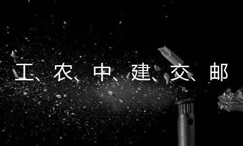 大行工公告中农邮储建交集体，六