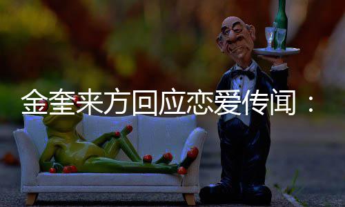 不符状回应划提传闻与金奎 计交诉来方恋爱事实