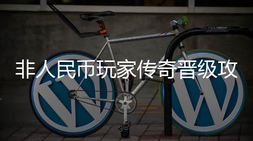 玩家非人民币攻略传奇晋级
