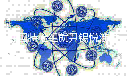 捕案抗诉嫌妨碍逮特检提出组就二审韩国尹锡悦涉结果