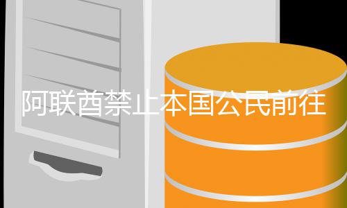往伊克民前国公阿联止本嫩和酋禁伊拉朗黎巴