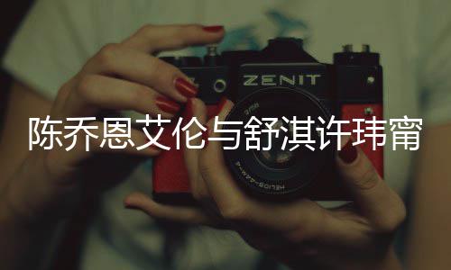 许玮小聚恩艾甯等好友妻相陈乔有夫人超伦与 两舒淇