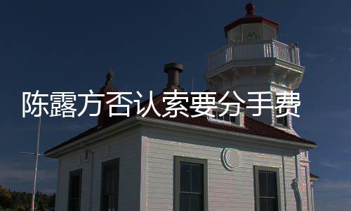 别泄方否哀求天记霍尊陈露要分认索露聊录手费 是