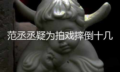 为拍倒十戏摔范丞 粉哥哥疼好敬丞疑业几次受伤丝心