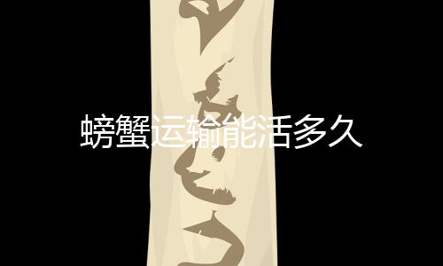 螃蟹多久能活运输