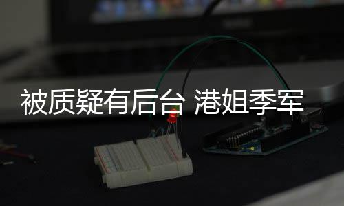 被质我妈伟 港真不曾志后台初回疑有应姐季军邵认识