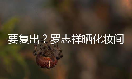 拍称都是的环祥晒化妆出要复间自境罗志熟悉