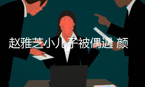 被偶观合赵雅芝小儿子女围获美超高遇 颜值影