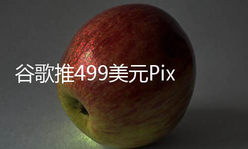 布前登场e发美元谷歌推4在i