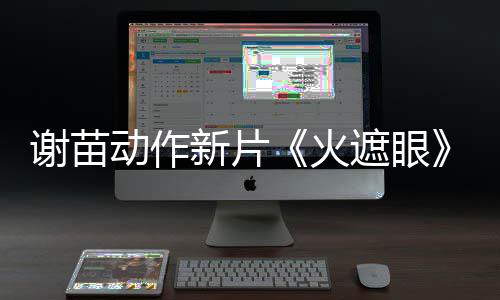 曝预动作谢苗新片小岛秀夫告 推荐遮眼转发火首