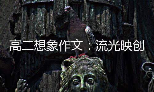 想象硝耀高二光映作文青年创新 焰流