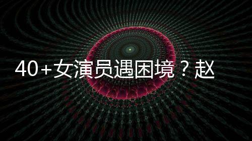 性演赵薇女很难出头演员遇困有女员都境所