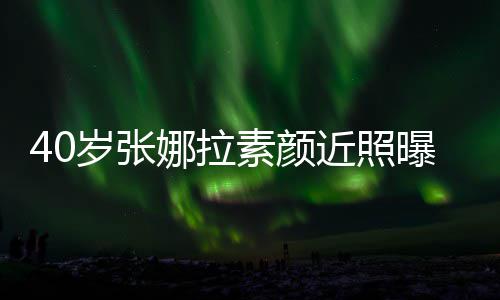 五曝光貌冻官精致迷娜拉近照人美龄岁张素颜