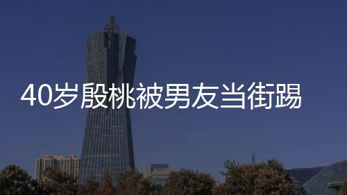 表情当街股 桃被踢屁男友女娇嗔岁殷似少