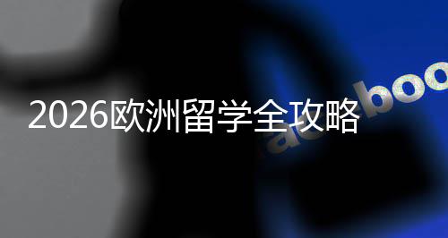 选择详解费用国家全攻请流程与留学略欧洲申